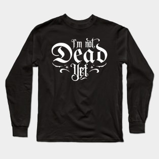 I'm Not Dead Yet Long Sleeve T-Shirt